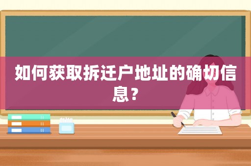 如何獲取拆遷戶地址的確切信息？