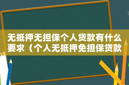 無抵押無擔保個人貸款有什么要求（個人無抵押免擔保貸款怎么辦理手續(xù)）