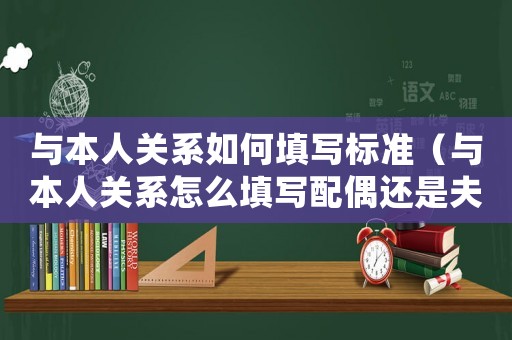 與本人關系如何填寫標準（與本人關系怎么填寫配偶還是夫妻）