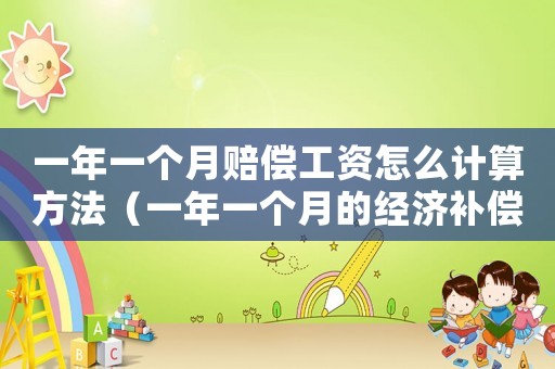 一年一個(gè)月賠償工資怎么計(jì)算方法（一年一個(gè)月的經(jīng)濟(jì)補(bǔ)償金怎么計(jì)算）