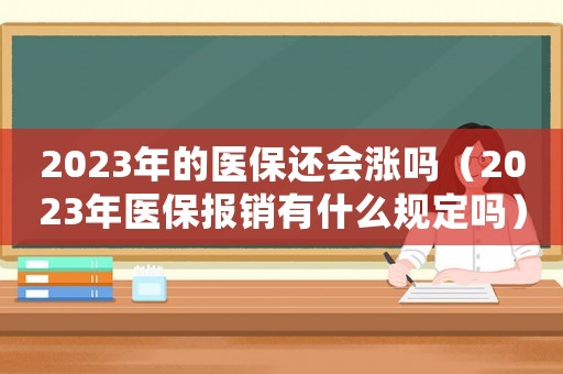 2023年的醫保還會漲嗎（2023年醫保報銷有什么規定嗎）