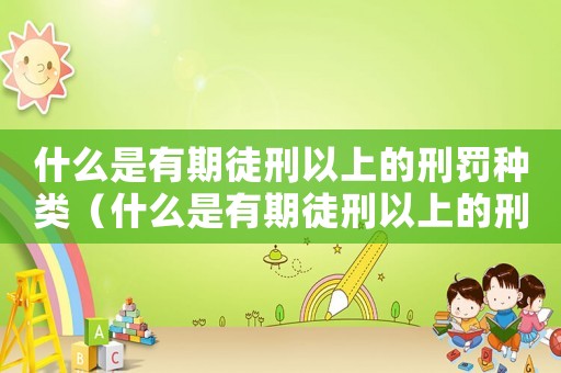 什么是有期徒刑以上的刑罰種類(lèi)（什么是有期徒刑以上的刑罰?）