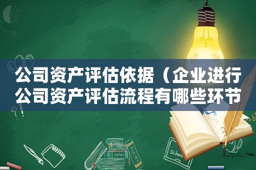 公司資產評估依據（企業進行公司資產評估流程有哪些環節）