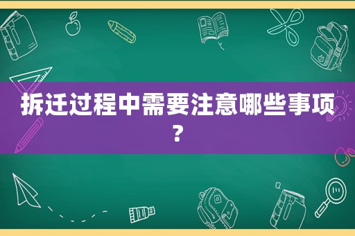 拆遷過程中需要注意哪些事項(xiàng)?