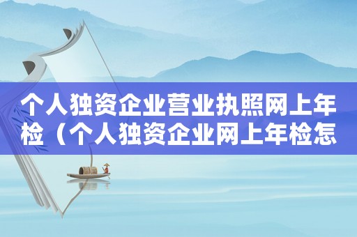 個人獨資企業營業執照網上年檢（個人獨資企業網上年檢怎樣操作）