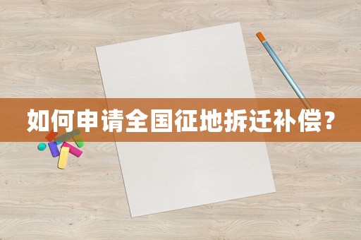 如何申請(qǐng)全國(guó)征地拆遷補(bǔ)償？