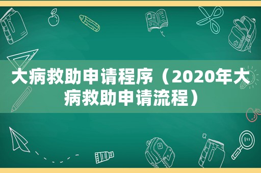大病救助申請程序（2020年大病救助申請流程）