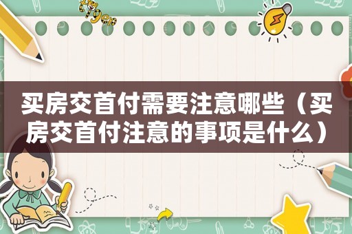 買房交首付需要注意哪些（買房交首付注意的事項是什么）