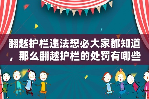 翻越護(hù)欄違法想必大家都知道，那么翻越護(hù)欄的處罰有哪些？