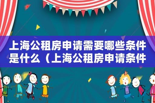 上海公租房申請需要哪些條件是什么（上海公租房申請條件具體是什么樣的）