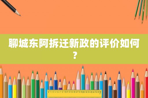 聊城東阿拆遷新政的評價如何？