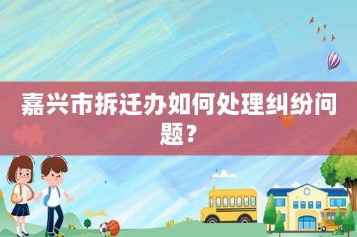 嘉興市拆遷辦如何處理糾紛問題？