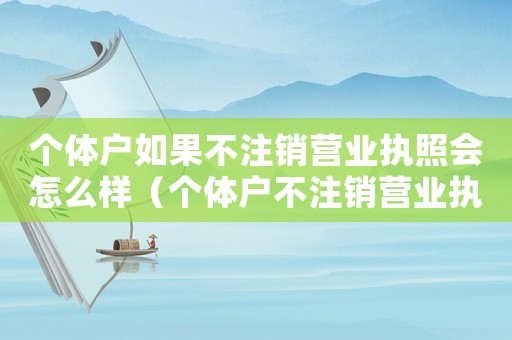 個體戶如果不注銷營業執照會怎么樣（個體戶不注銷營業執照后果怎么樣）