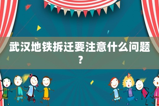 武漢地鐵拆遷要注意什么問題？