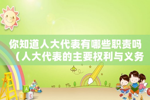 你知道人大代表有哪些職責嗎（人大代表的主要權利與義務是什么）