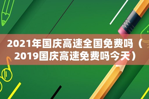 2021年國慶高速全國免費嗎（2019國慶高速免費嗎今天）