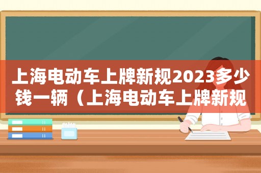 上海電動車上牌新規2023多少錢一輛（上海電動車上牌新規2023多少錢）