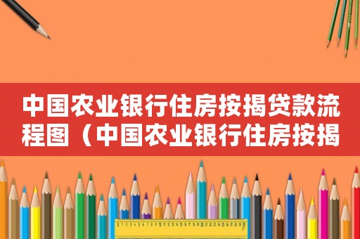 中國農業銀行住房按揭貸款流程圖（中國農業銀行住房按揭貸款流程）
