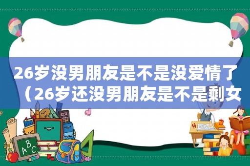 26歲沒男朋友是不是沒愛情了（26歲還沒男朋友是不是剩女）