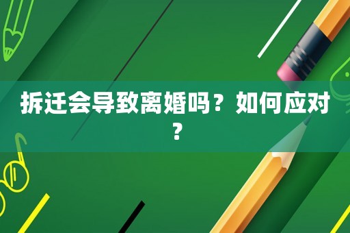 拆遷會導致離婚嗎？如何應對？