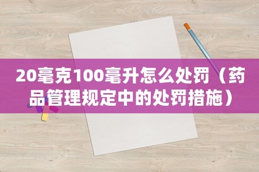 20毫克100毫升怎么處罰（藥品管理規定中的處罰措施）
