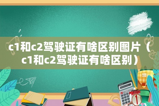 c1和c2駕駛證有啥區別圖片（c1和c2駕駛證有啥區別）