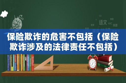 保險(xiǎn)欺詐的危害不包括（保險(xiǎn)欺詐涉及的法律責(zé)任不包括）