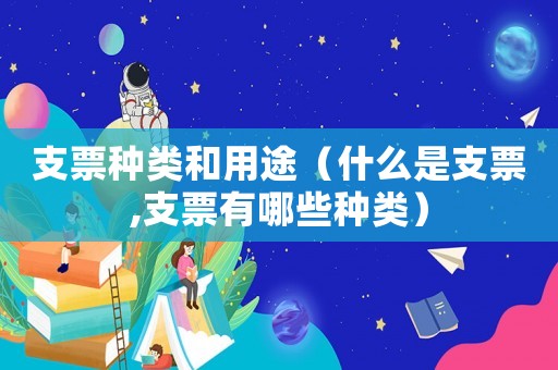 支票種類和用途（什么是支票,支票有哪些種類）