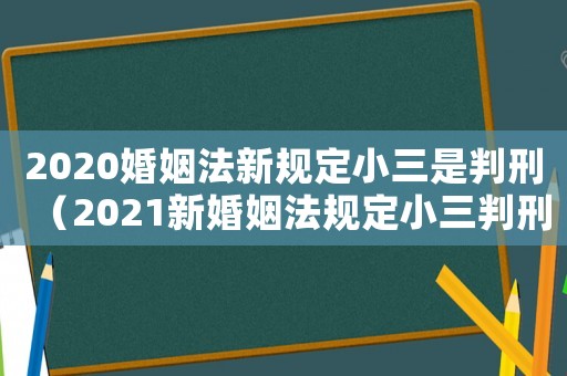 2020婚姻法新規(guī)定小三是判刑（2021新婚姻法規(guī)定小三判刑嗎）