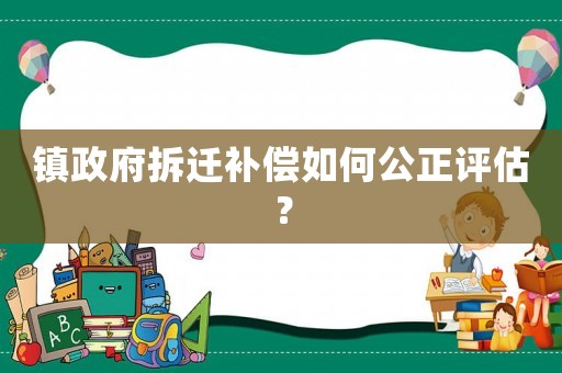 鎮政府拆遷補償如何公正評估？