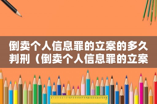 倒賣個人信息罪的立案的多久判刑（倒賣個人信息罪的立案標準是什么意思）