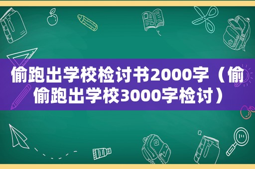 偷跑出學校檢討書2000字（偷偷跑出學校3000字檢討）