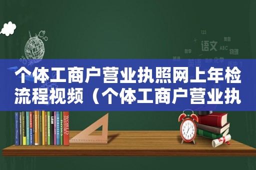 個體工商戶營業執照網上年檢流程視頻（個體工商戶營業執照網上年檢流程）