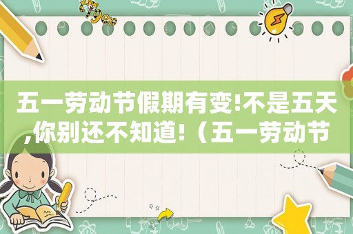 五一勞動節(jié)假期有變!不是五天,你別還不知道!（五一勞動節(jié)現(xiàn)在調(diào)整為五天嗎）
