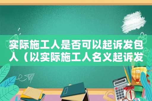 實際施工人是否可以起訴發包人（以實際施工人名義起訴發包人及承包方）