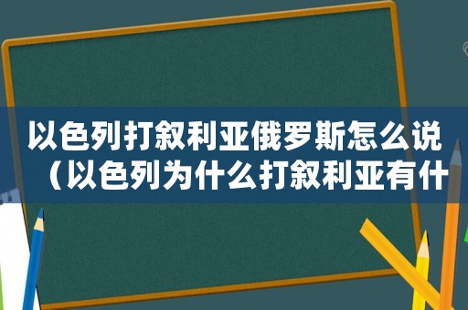 以色列打敘利亞俄羅斯怎么說（以色列為什么打敘利亞有什么好處）