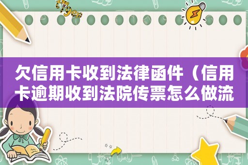 欠信用卡收到法律函件（信用卡逾期收到法院傳票怎么做流程）