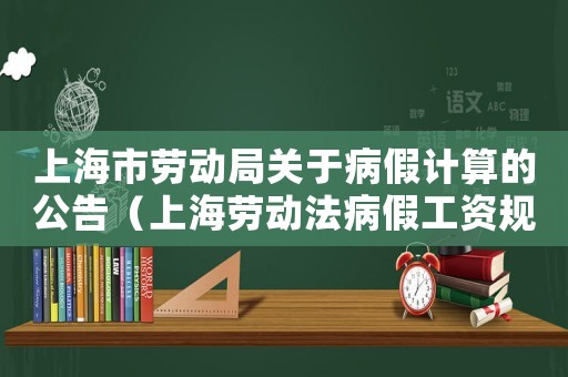 上海市勞動局關(guān)于病假計算的公告（上海勞動法病假工資規(guī)定2020）