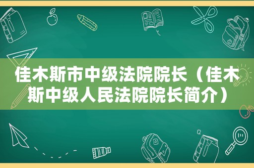 佳木斯市中級法院院長（佳木斯中級人民法院院長簡介）