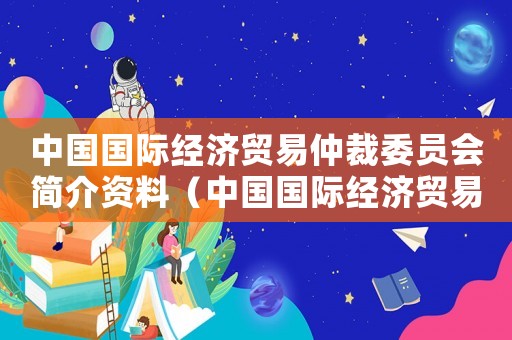 中國國際經濟貿易仲裁委員會簡介資料（中國國際經濟貿易仲裁委員會簡介）