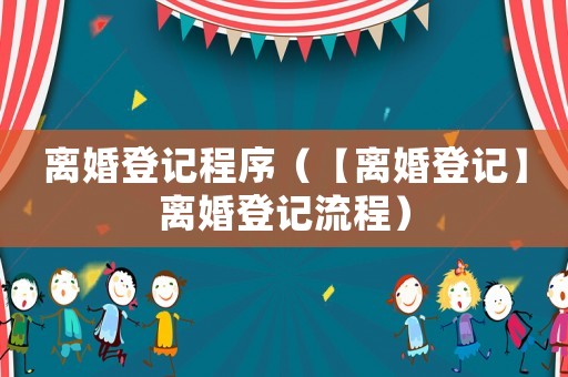 離婚登記程序（【離婚登記】離婚登記流程）