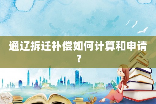 通遼拆遷補償如何計算和申請？