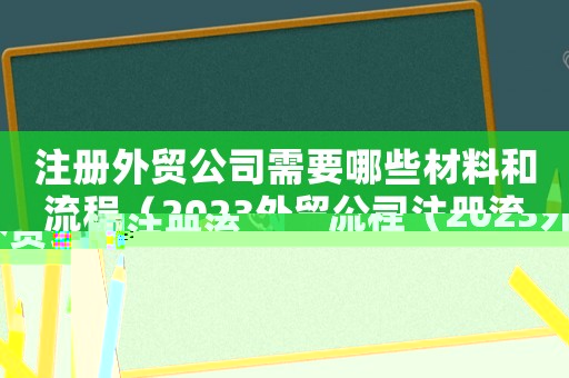 注冊外貿公司需要哪些材料和流程（2023外貿公司注冊流程有哪些規定）