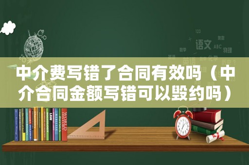 中介費寫錯了合同有效嗎（中介合同金額寫錯可以毀約嗎）