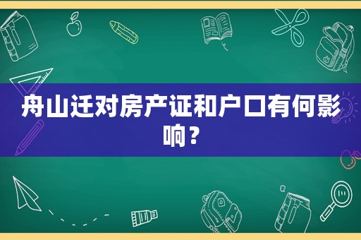 舟山遷對(duì)房產(chǎn)證和戶口有何影響？