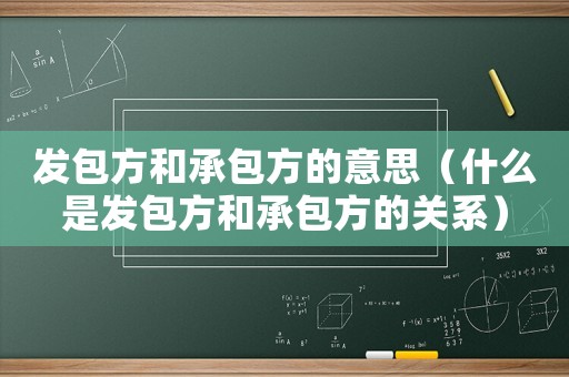 發(fā)包方和承包方的意思（什么是發(fā)包方和承包方的關(guān)系）