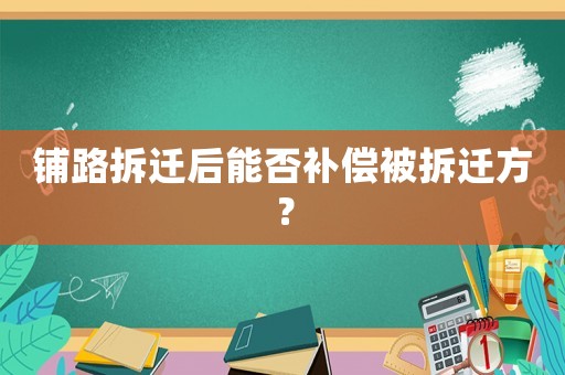 鋪路拆遷后能否補償被拆遷方？