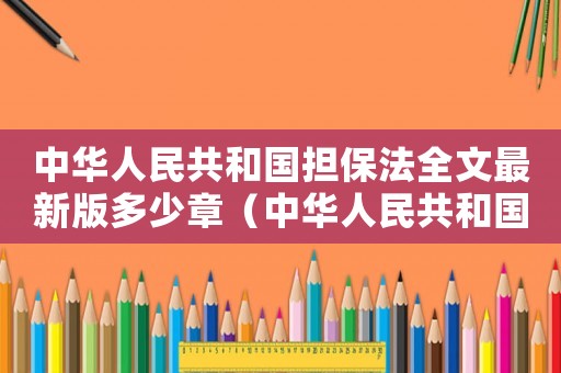 中華人民共和國擔保法全文最新版多少章（中華人民共和國擔保法全文最新版）