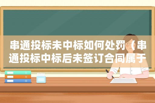 串通投標未中標如何處罰（串通投標中標后未簽訂合同屬于犯罪嗎）