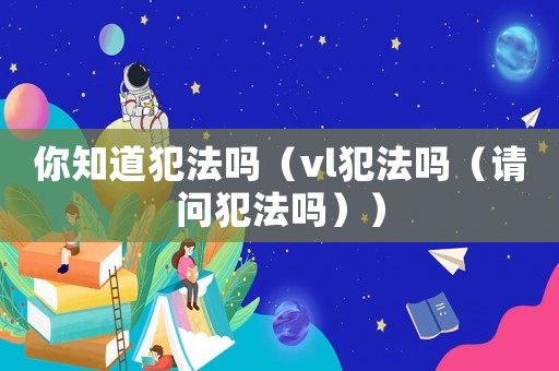 你知道犯法嗎（vl犯法嗎（請問犯法嗎））